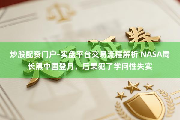炒股配资门户-实盘平台交易流程解析 NASA局长黑中国登月，后果犯了学问性失实