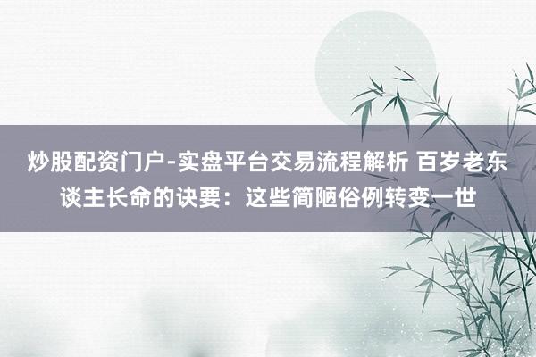 炒股配资门户-实盘平台交易流程解析 百岁老东谈主长命的诀要:这些简陋俗例转变一世