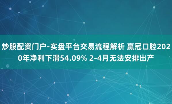 炒股配资门户-实盘平台交易流程解析 赢冠口腔2020年净利下滑54.09% 2-4月无法安排出产
