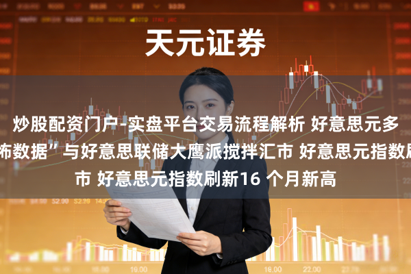 炒股配资门户-实盘平台交易流程解析 好意思元多头大爆发！“恐怖数据”与好意思联储大鹰派搅拌汇市 好意思元指数刷新16 个月新高