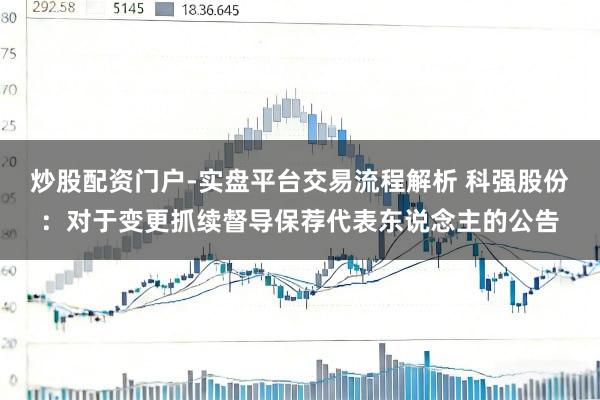 炒股配资门户-实盘平台交易流程解析 科强股份:对于变更抓续督导保荐代表东说念主的公告