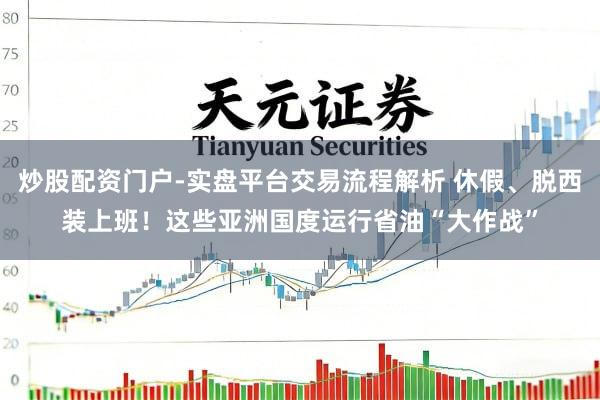 炒股配资门户-实盘平台交易流程解析 休假、脱西装上班！这些亚洲国度运行省油“大作战”