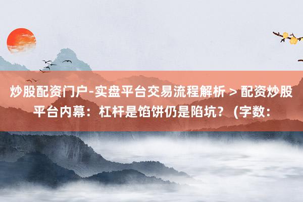 炒股配资门户-实盘平台交易流程解析 > 配资炒股平台内幕:杠杆是馅饼仍是陷坑? (字数: